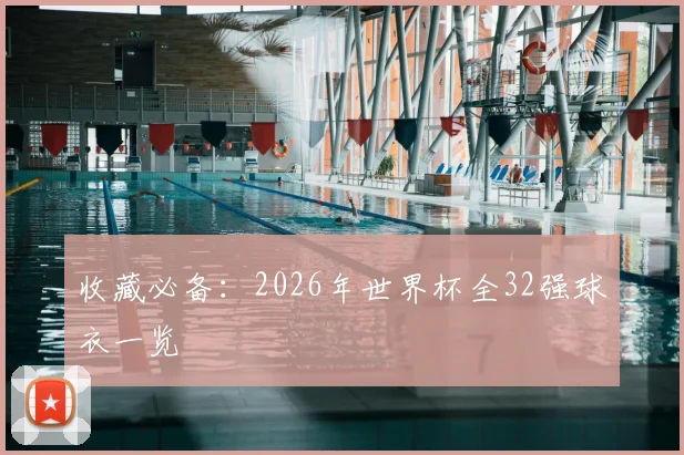 收藏必备:2026年世界杯全32强球衣一览