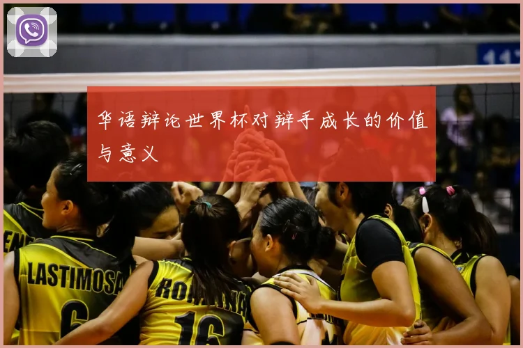 华语辩论世界杯对辩手成长的价值与意义