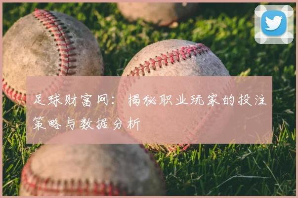 足球财富网：揭秘职业玩家的投注策略与数据分析
