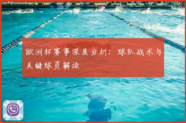 欧洲杯赛事深度分析:球队战术与关键球员解读