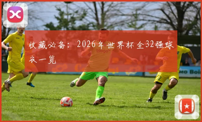 收藏必备：2026年世界杯全32强球衣一览