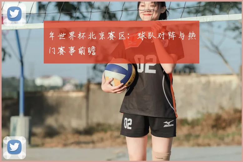 年世界杯北京赛区：球队对阵与热门赛事前瞻