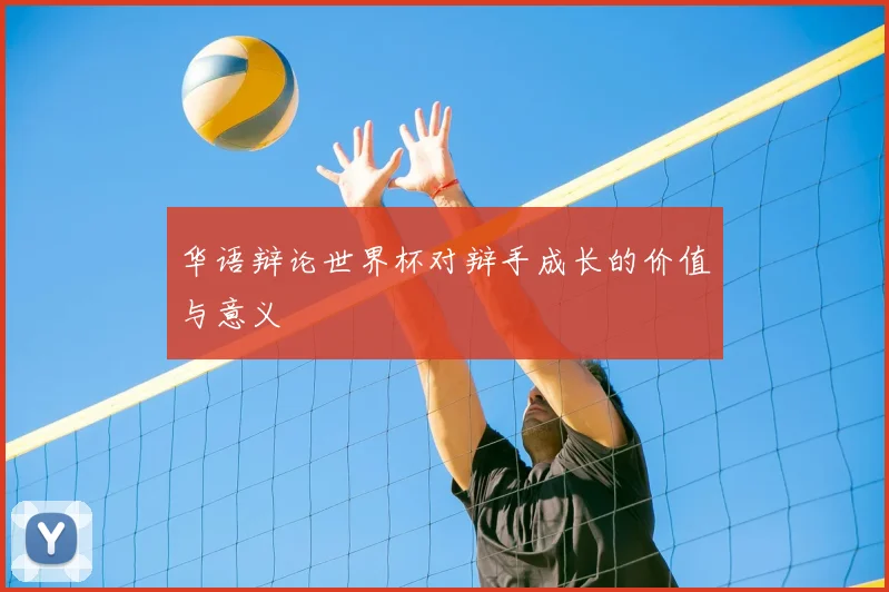 华语辩论世界杯对辩手成长的价值与意义
